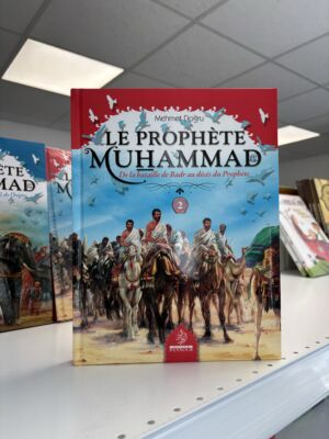 LE PROPHÈTE MUHAMMAD - DE LA BATAILLE DE BADR AU DÉCÈS DU PROPHÈTE - 2