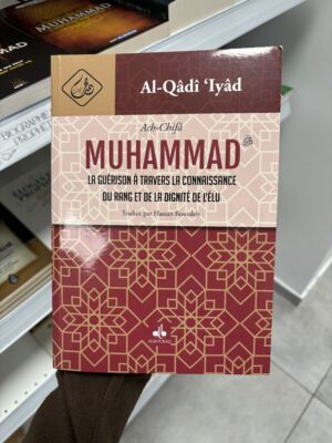 MUHAMMAD, LA GUÉRISON À TRAVERS LA CONNAISSANCE DU RANG ET DE LA DIGNITÉ DE L'ÉLU / ACH CHIFA - Al Qadi 'Iyad - (éditions al bouraq)