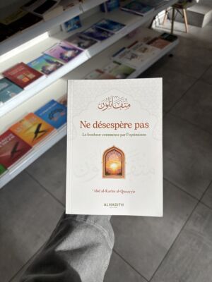 NE DÉSESPÈRE PAS LE BONHEUR COMMENCE PAR L'OPTIMISME - 'Abd Al-Karim Al-Qusayyir (éditons al hadith)