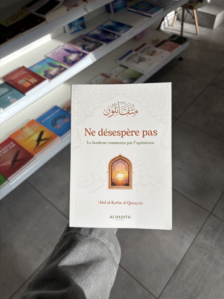 NE DÉSESPÈRE PAS LE BONHEUR COMMENCE PAR L’OPTIMISME – ‘Abd Al-Karim Al-Qusayyir (éditons al hadith)