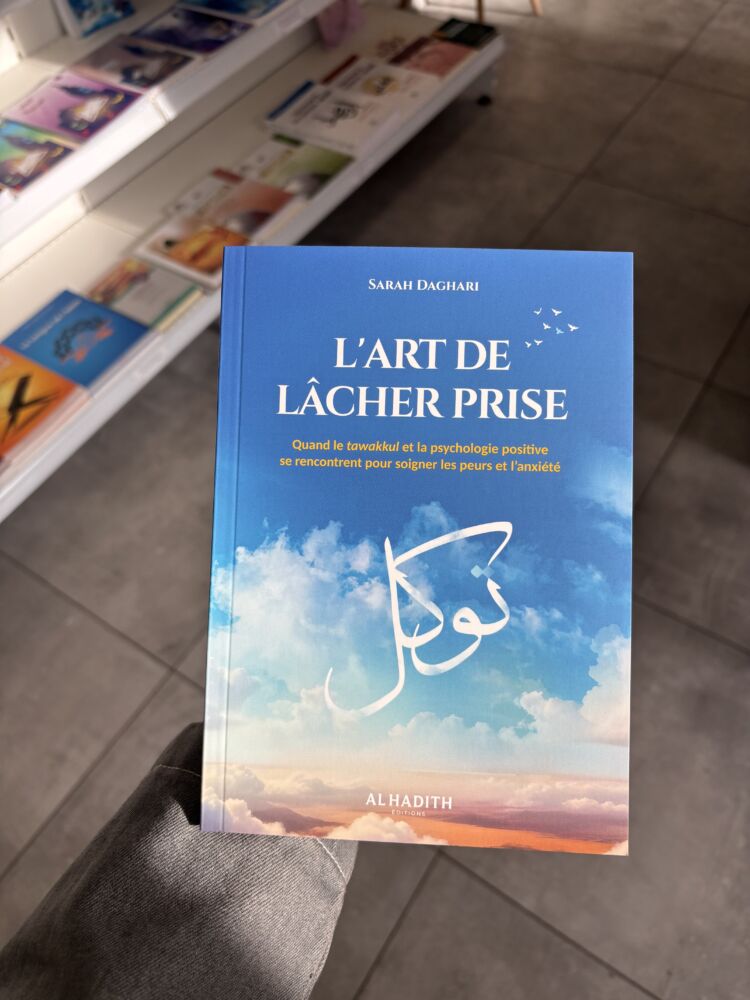 L’ART DE LÂCHER PRISE, QUAND LE TAWAKKUL ET LA PSYCHOLOGIE POSITIVE SE RENCONTRENT POUR SOIGNER LES PEURS ET L’ANXIÉTÉ – Sarah Daghari (éditions al Hadith)