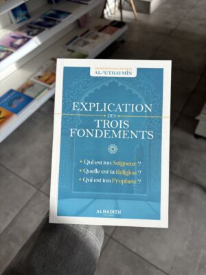 EXPLICATION DES TROIS FONDEMENTS - Cheikh Muhammad Ibn Sâlih Al 'Uthaymin (éditions Al Hadith)