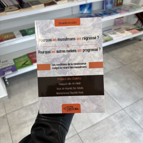 POURQUOI LES MUSULMANS ONT RÉGRESSÉ ? ET POURQUOI LES AUTRES NATIONS ONT PROGRESSÉ ? - Shakib Arslan (éditions notre histoire)
